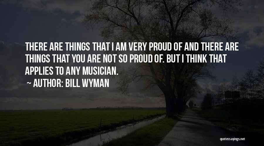 Bill Wyman Quotes: There Are Things That I Am Very Proud Of And There Are Things That You Are Not So Proud Of.