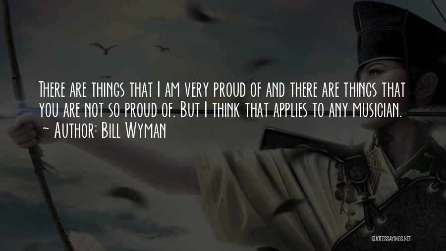 Bill Wyman Quotes: There Are Things That I Am Very Proud Of And There Are Things That You Are Not So Proud Of.
