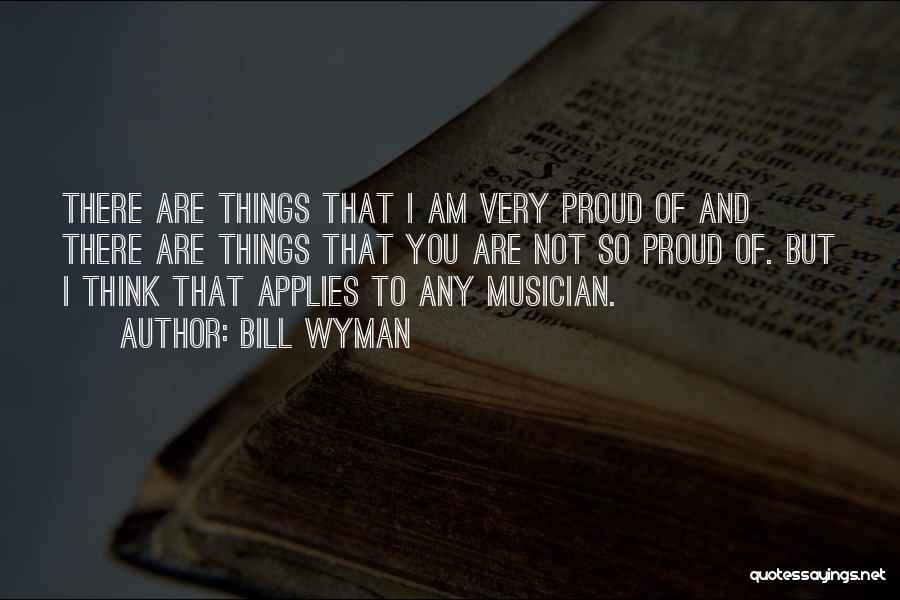 Bill Wyman Quotes: There Are Things That I Am Very Proud Of And There Are Things That You Are Not So Proud Of.