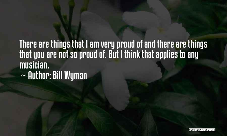 Bill Wyman Quotes: There Are Things That I Am Very Proud Of And There Are Things That You Are Not So Proud Of.