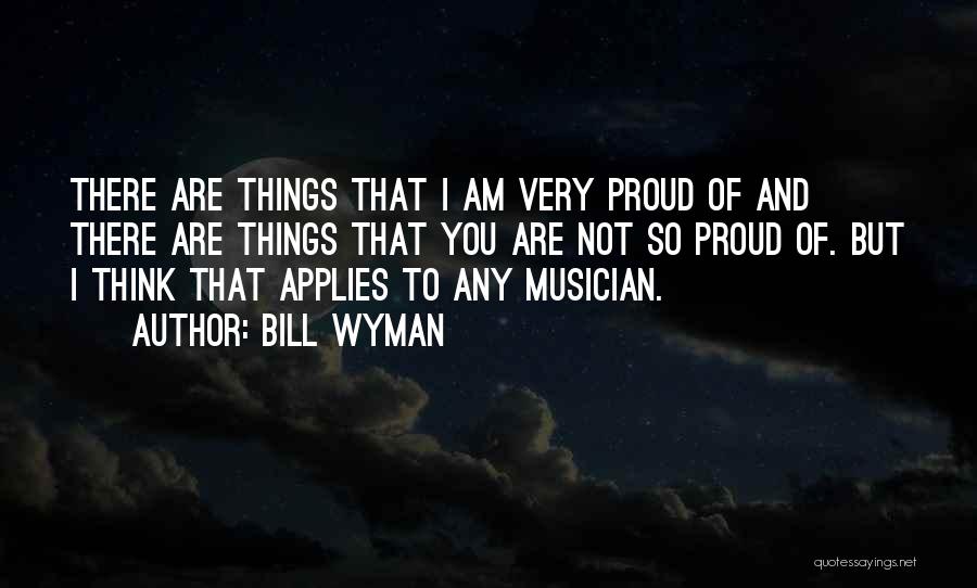 Bill Wyman Quotes: There Are Things That I Am Very Proud Of And There Are Things That You Are Not So Proud Of.