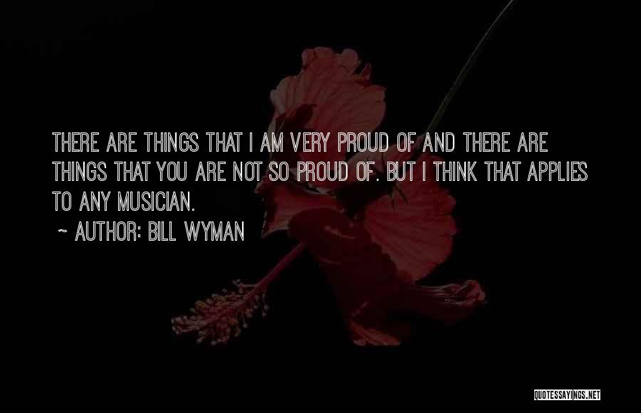 Bill Wyman Quotes: There Are Things That I Am Very Proud Of And There Are Things That You Are Not So Proud Of.