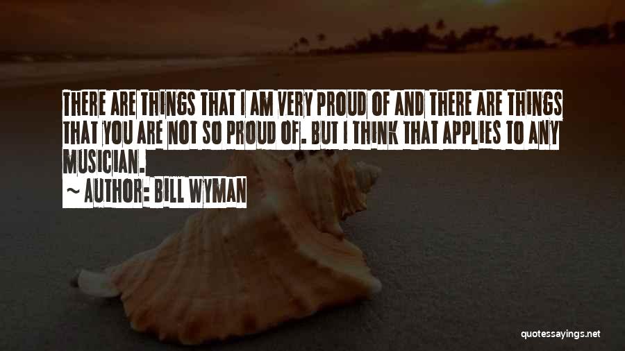 Bill Wyman Quotes: There Are Things That I Am Very Proud Of And There Are Things That You Are Not So Proud Of.