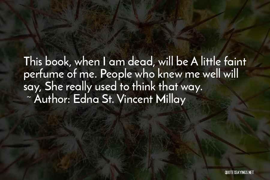 Edna St. Vincent Millay Quotes: This Book, When I Am Dead, Will Be A Little Faint Perfume Of Me. People Who Knew Me Well Will