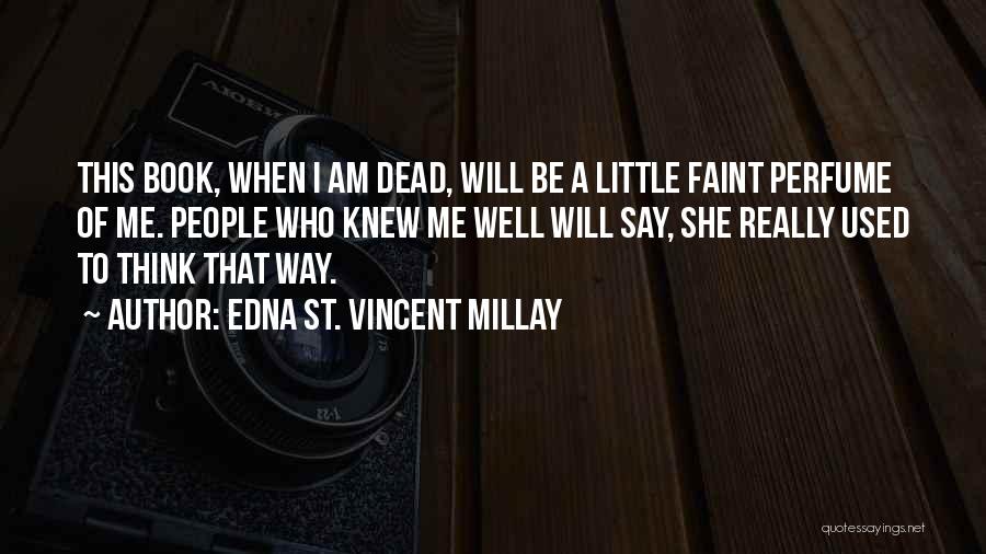 Edna St. Vincent Millay Quotes: This Book, When I Am Dead, Will Be A Little Faint Perfume Of Me. People Who Knew Me Well Will