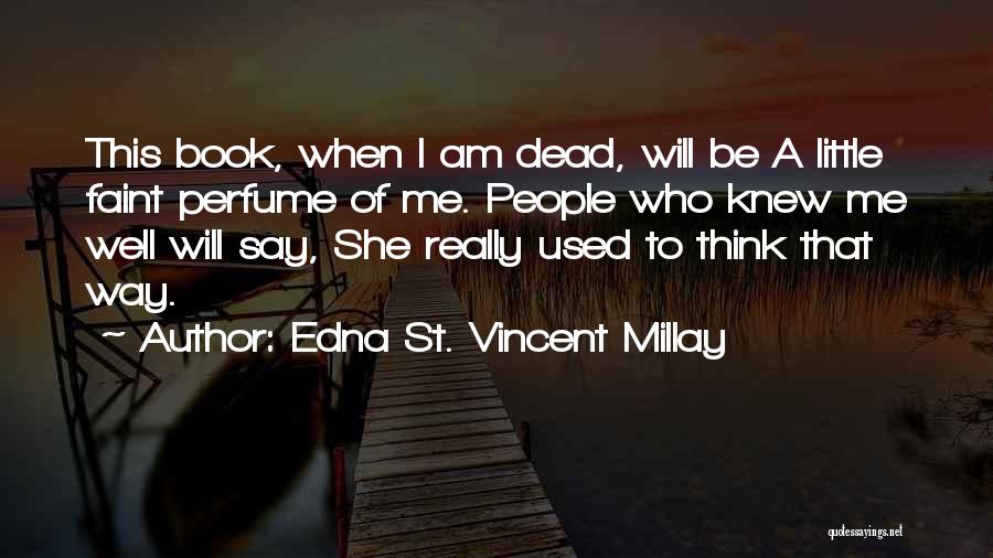 Edna St. Vincent Millay Quotes: This Book, When I Am Dead, Will Be A Little Faint Perfume Of Me. People Who Knew Me Well Will