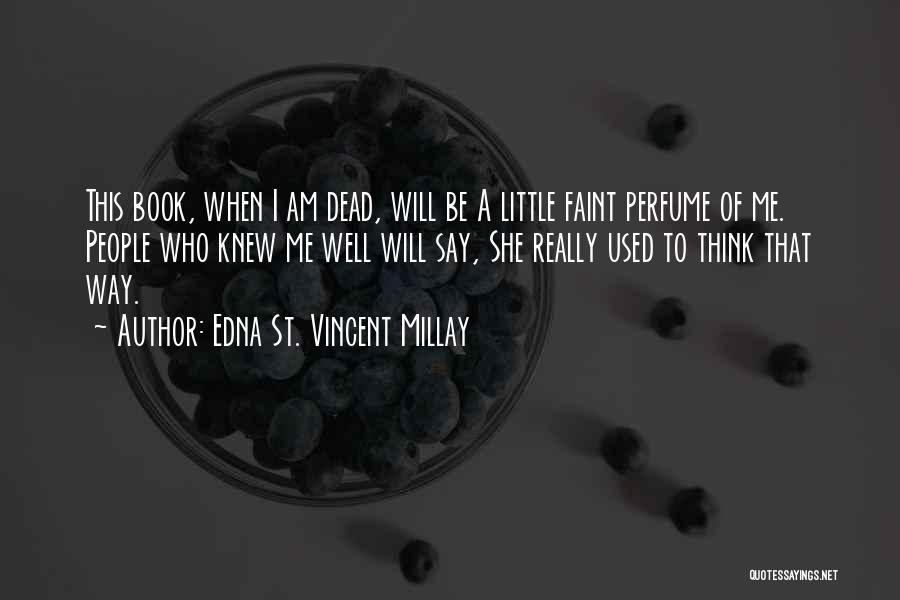 Edna St. Vincent Millay Quotes: This Book, When I Am Dead, Will Be A Little Faint Perfume Of Me. People Who Knew Me Well Will