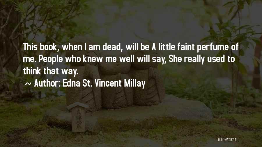 Edna St. Vincent Millay Quotes: This Book, When I Am Dead, Will Be A Little Faint Perfume Of Me. People Who Knew Me Well Will