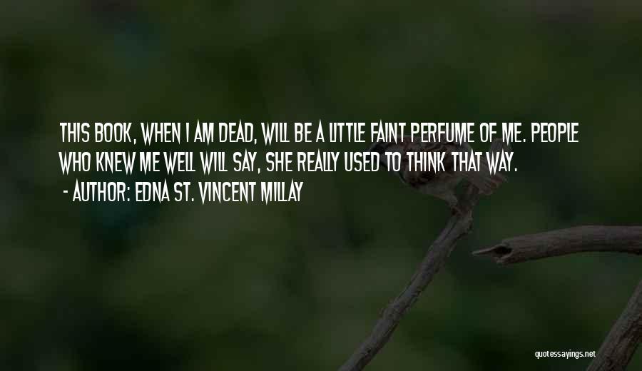 Edna St. Vincent Millay Quotes: This Book, When I Am Dead, Will Be A Little Faint Perfume Of Me. People Who Knew Me Well Will