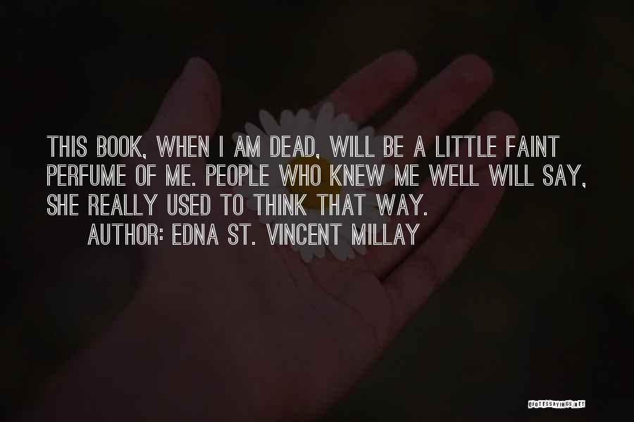 Edna St. Vincent Millay Quotes: This Book, When I Am Dead, Will Be A Little Faint Perfume Of Me. People Who Knew Me Well Will