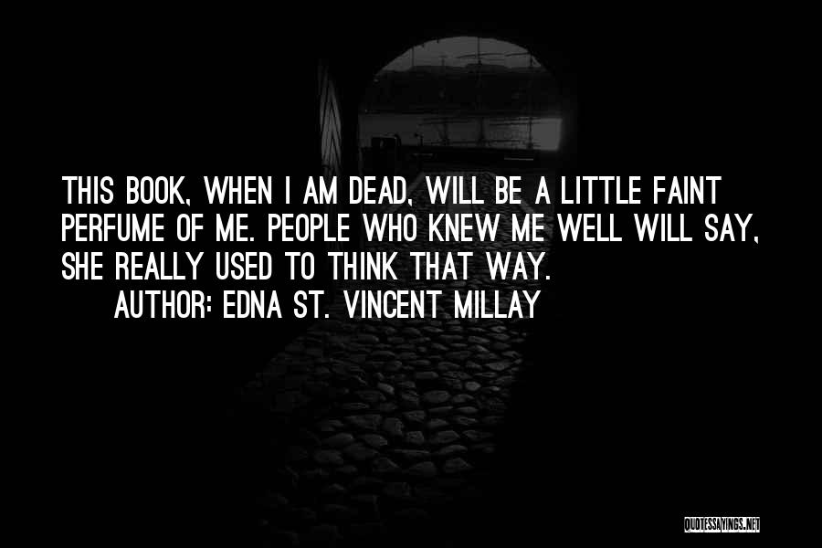 Edna St. Vincent Millay Quotes: This Book, When I Am Dead, Will Be A Little Faint Perfume Of Me. People Who Knew Me Well Will