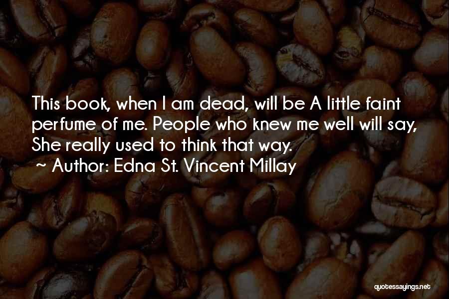 Edna St. Vincent Millay Quotes: This Book, When I Am Dead, Will Be A Little Faint Perfume Of Me. People Who Knew Me Well Will