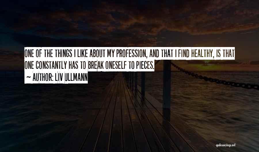 Liv Ullmann Quotes: One Of The Things I Like About My Profession, And That I Find Healthy, Is That One Constantly Has To