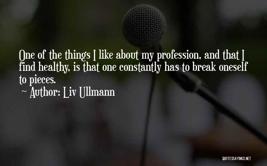 Liv Ullmann Quotes: One Of The Things I Like About My Profession, And That I Find Healthy, Is That One Constantly Has To