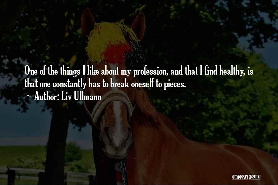 Liv Ullmann Quotes: One Of The Things I Like About My Profession, And That I Find Healthy, Is That One Constantly Has To