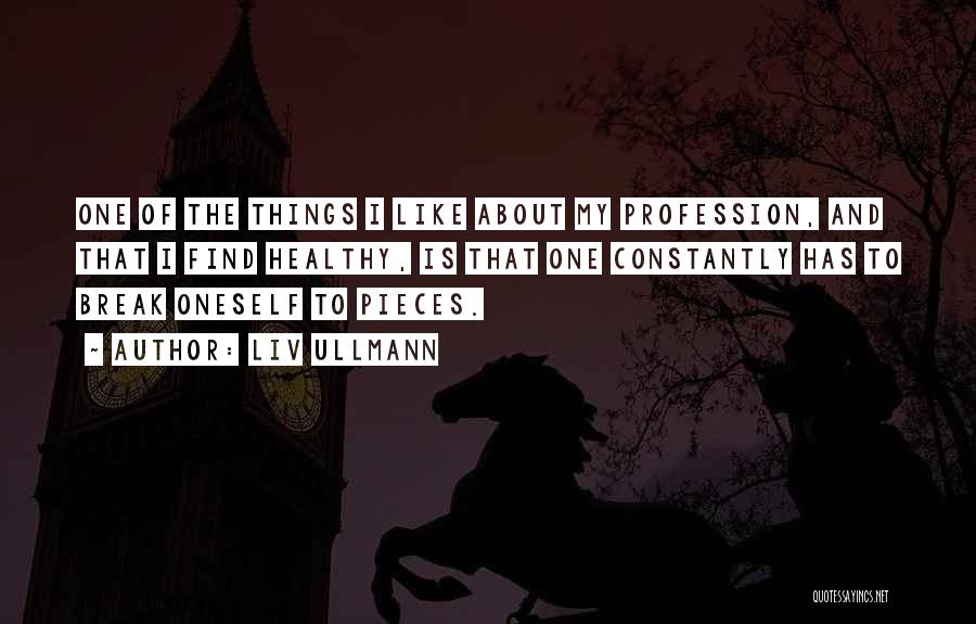 Liv Ullmann Quotes: One Of The Things I Like About My Profession, And That I Find Healthy, Is That One Constantly Has To