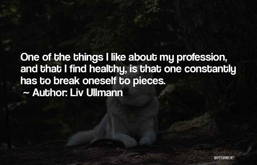 Liv Ullmann Quotes: One Of The Things I Like About My Profession, And That I Find Healthy, Is That One Constantly Has To