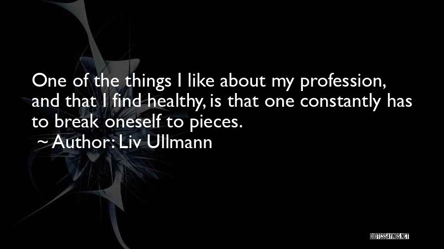 Liv Ullmann Quotes: One Of The Things I Like About My Profession, And That I Find Healthy, Is That One Constantly Has To