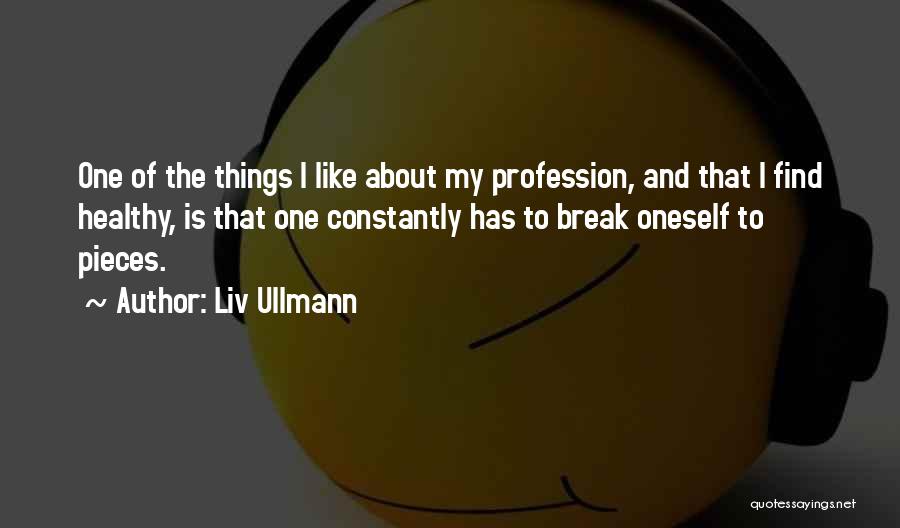 Liv Ullmann Quotes: One Of The Things I Like About My Profession, And That I Find Healthy, Is That One Constantly Has To