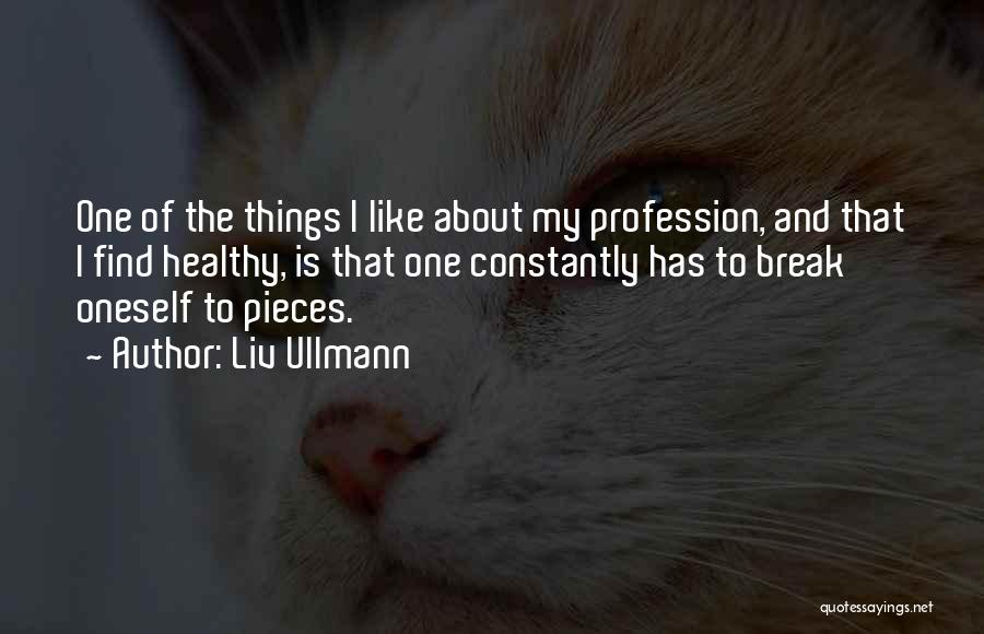 Liv Ullmann Quotes: One Of The Things I Like About My Profession, And That I Find Healthy, Is That One Constantly Has To