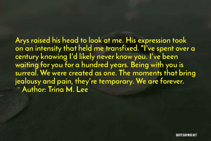 Trina M. Lee Quotes: Arys Raised His Head To Look At Me. His Expression Took On An Intensity That Held Me Transfixed. I've Spent