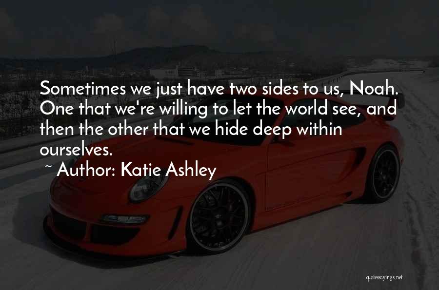 Katie Ashley Quotes: Sometimes We Just Have Two Sides To Us, Noah. One That We're Willing To Let The World See, And Then