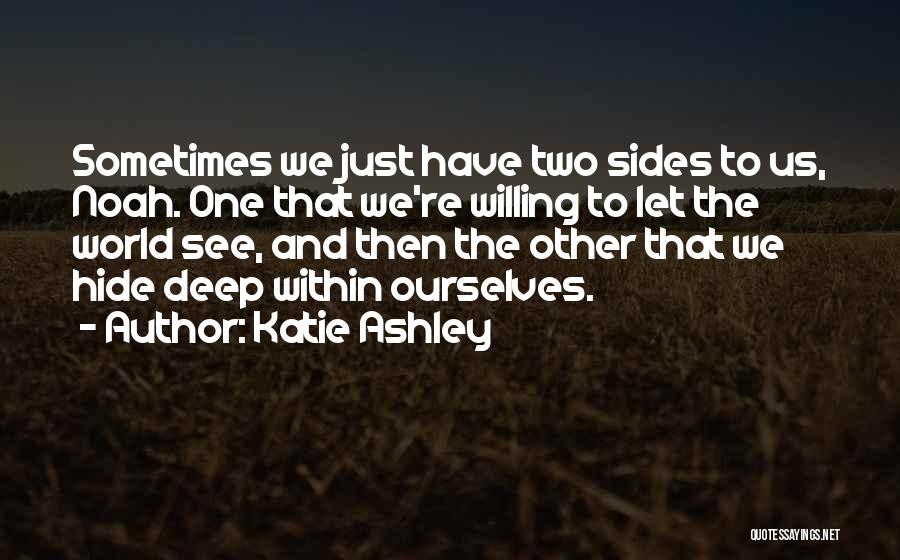 Katie Ashley Quotes: Sometimes We Just Have Two Sides To Us, Noah. One That We're Willing To Let The World See, And Then