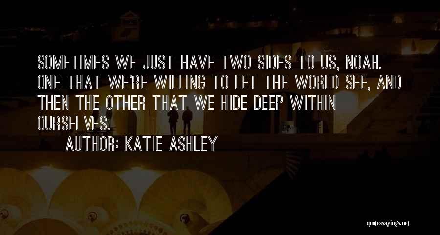 Katie Ashley Quotes: Sometimes We Just Have Two Sides To Us, Noah. One That We're Willing To Let The World See, And Then
