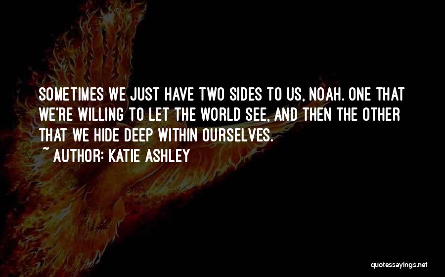 Katie Ashley Quotes: Sometimes We Just Have Two Sides To Us, Noah. One That We're Willing To Let The World See, And Then