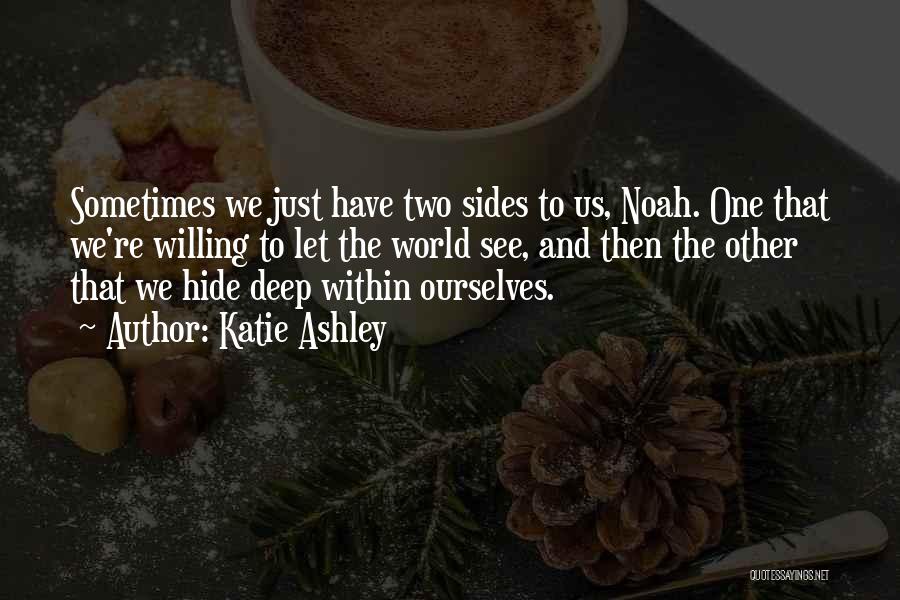 Katie Ashley Quotes: Sometimes We Just Have Two Sides To Us, Noah. One That We're Willing To Let The World See, And Then