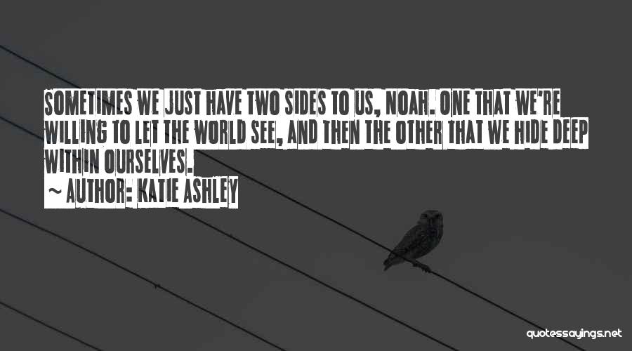 Katie Ashley Quotes: Sometimes We Just Have Two Sides To Us, Noah. One That We're Willing To Let The World See, And Then