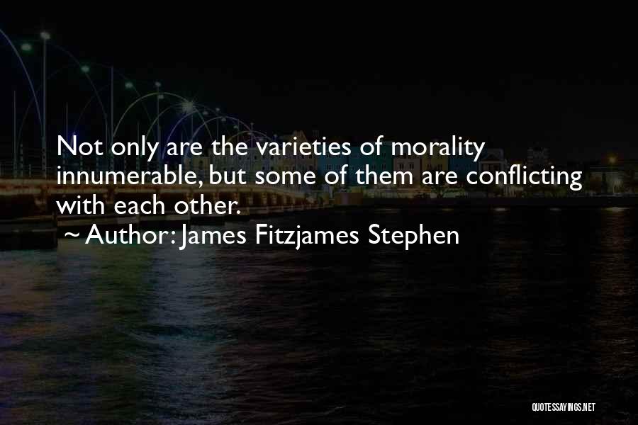 James Fitzjames Stephen Quotes: Not Only Are The Varieties Of Morality Innumerable, But Some Of Them Are Conflicting With Each Other.