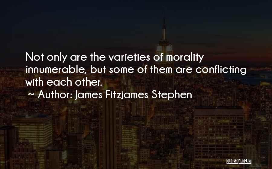 James Fitzjames Stephen Quotes: Not Only Are The Varieties Of Morality Innumerable, But Some Of Them Are Conflicting With Each Other.