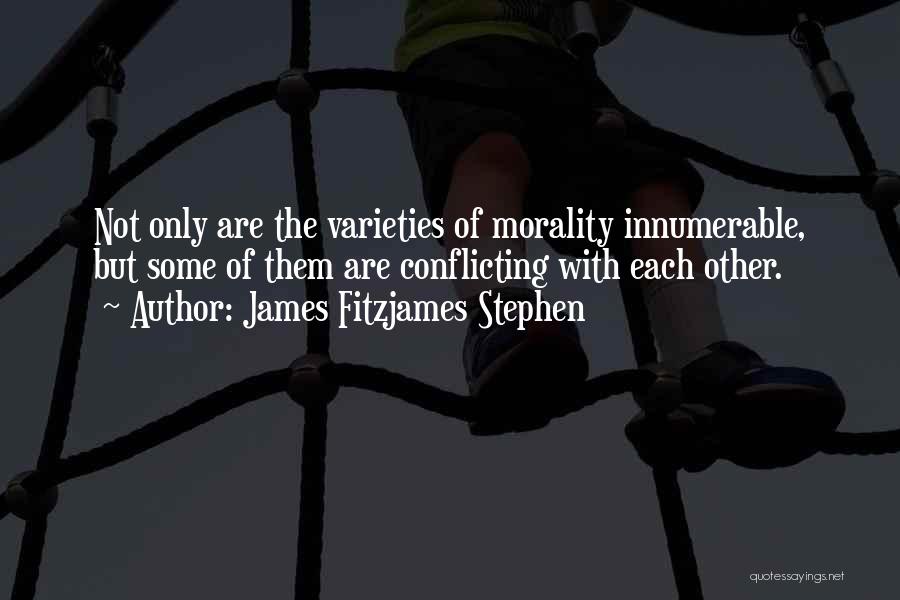 James Fitzjames Stephen Quotes: Not Only Are The Varieties Of Morality Innumerable, But Some Of Them Are Conflicting With Each Other.