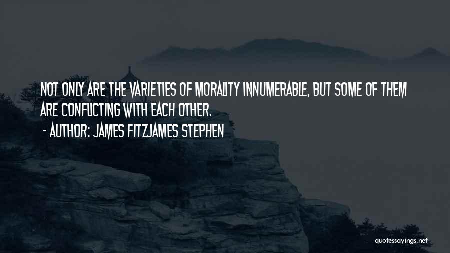 James Fitzjames Stephen Quotes: Not Only Are The Varieties Of Morality Innumerable, But Some Of Them Are Conflicting With Each Other.