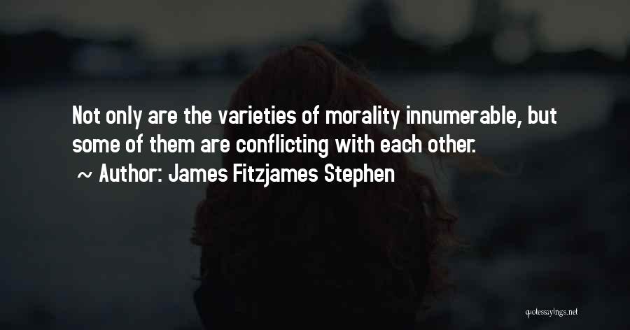 James Fitzjames Stephen Quotes: Not Only Are The Varieties Of Morality Innumerable, But Some Of Them Are Conflicting With Each Other.