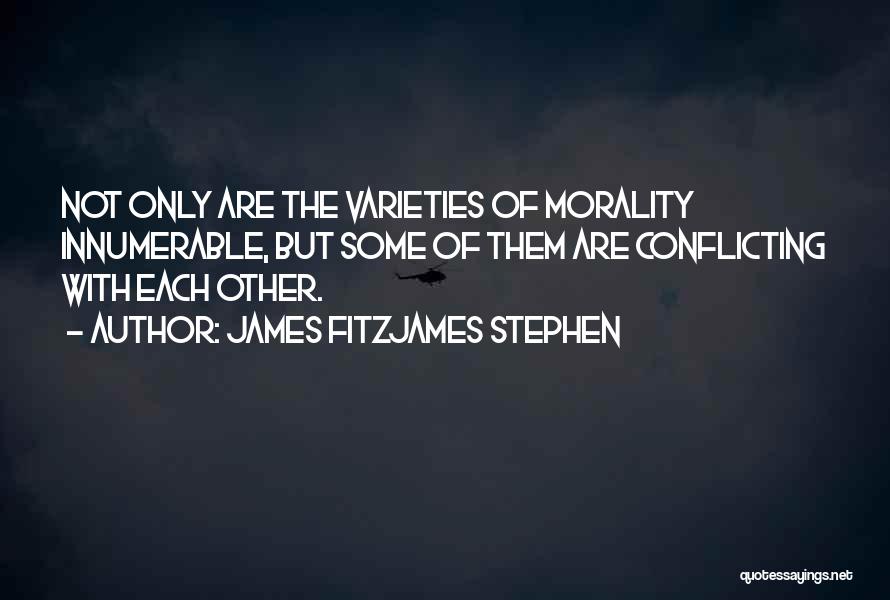 James Fitzjames Stephen Quotes: Not Only Are The Varieties Of Morality Innumerable, But Some Of Them Are Conflicting With Each Other.