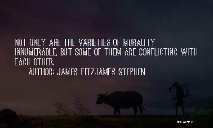 James Fitzjames Stephen Quotes: Not Only Are The Varieties Of Morality Innumerable, But Some Of Them Are Conflicting With Each Other.