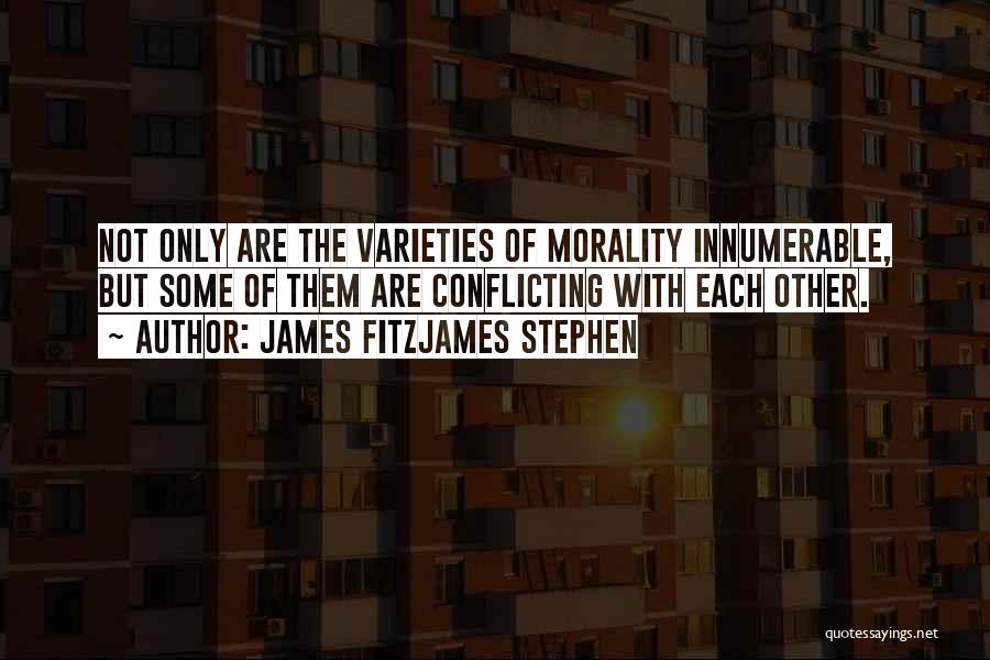 James Fitzjames Stephen Quotes: Not Only Are The Varieties Of Morality Innumerable, But Some Of Them Are Conflicting With Each Other.