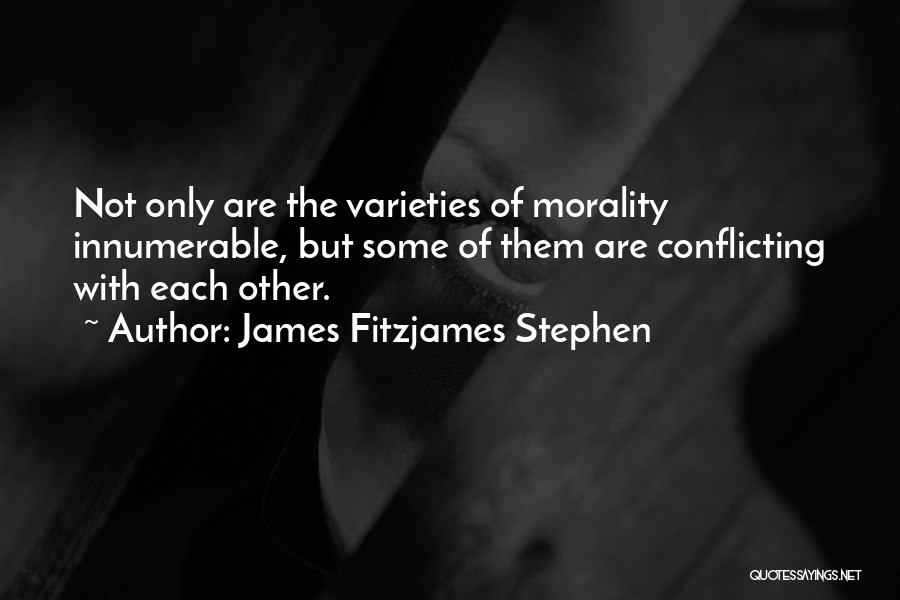 James Fitzjames Stephen Quotes: Not Only Are The Varieties Of Morality Innumerable, But Some Of Them Are Conflicting With Each Other.