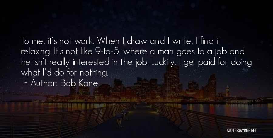 Bob Kane Quotes: To Me, It's Not Work. When I Draw And I Write, I Find It Relaxing. It's Not Like 9-to-5, Where