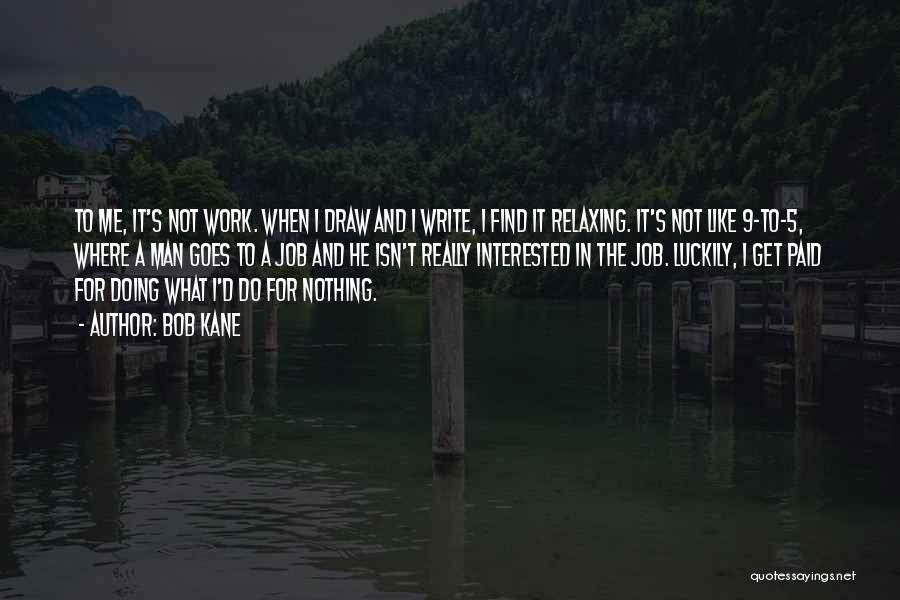 Bob Kane Quotes: To Me, It's Not Work. When I Draw And I Write, I Find It Relaxing. It's Not Like 9-to-5, Where