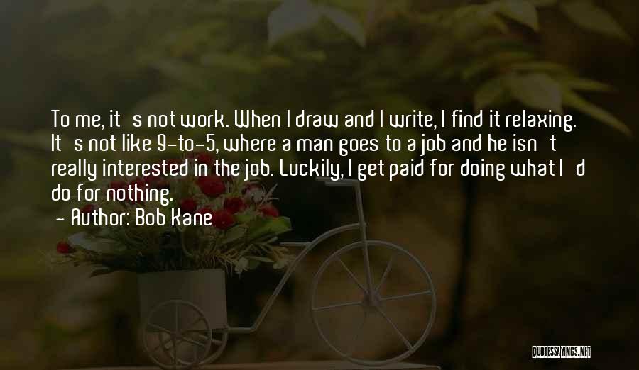 Bob Kane Quotes: To Me, It's Not Work. When I Draw And I Write, I Find It Relaxing. It's Not Like 9-to-5, Where