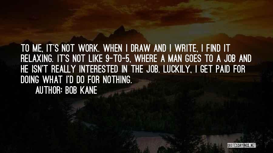 Bob Kane Quotes: To Me, It's Not Work. When I Draw And I Write, I Find It Relaxing. It's Not Like 9-to-5, Where