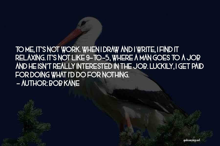 Bob Kane Quotes: To Me, It's Not Work. When I Draw And I Write, I Find It Relaxing. It's Not Like 9-to-5, Where