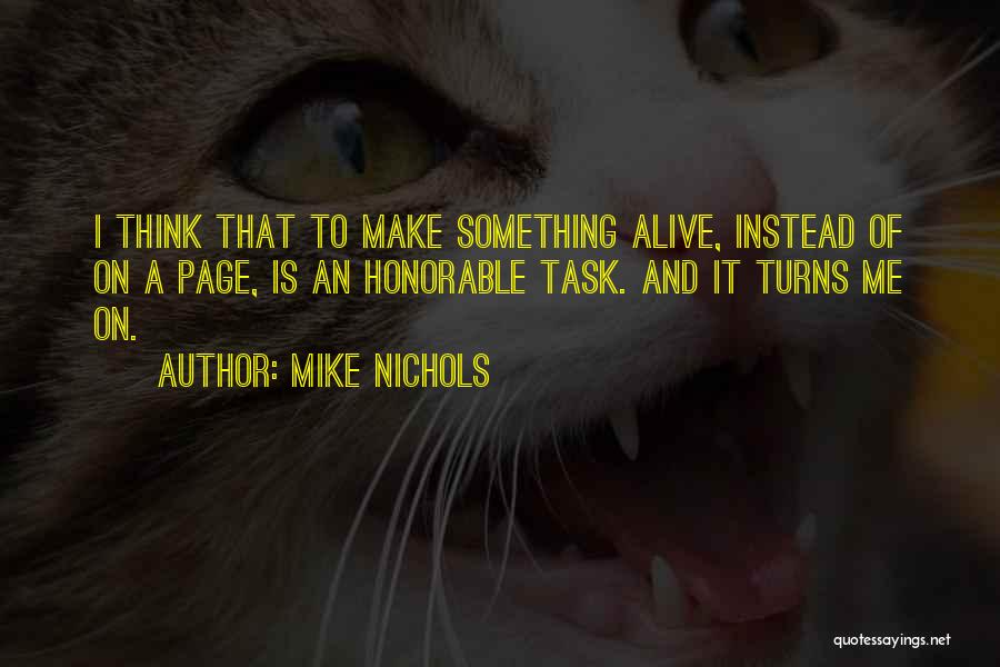 Mike Nichols Quotes: I Think That To Make Something Alive, Instead Of On A Page, Is An Honorable Task. And It Turns Me