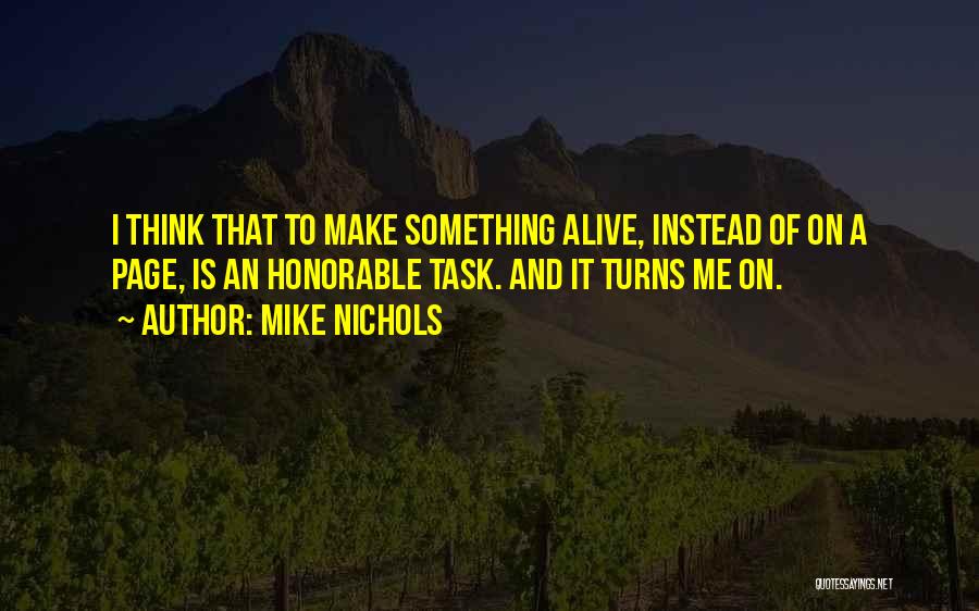 Mike Nichols Quotes: I Think That To Make Something Alive, Instead Of On A Page, Is An Honorable Task. And It Turns Me