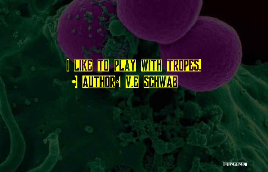 V.E Schwab Quotes: I Like To Play With Tropes.