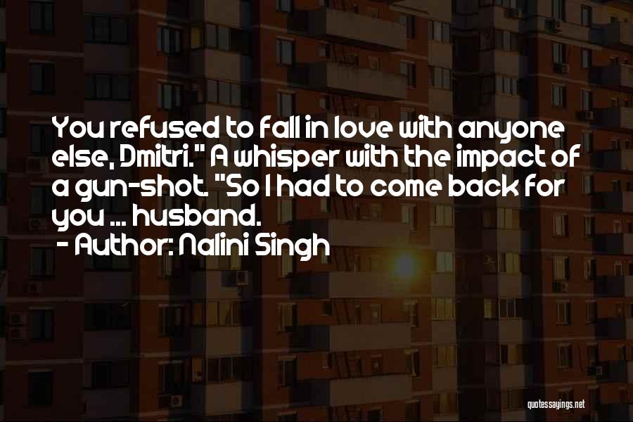 Nalini Singh Quotes: You Refused To Fall In Love With Anyone Else, Dmitri. A Whisper With The Impact Of A Gun-shot. So I