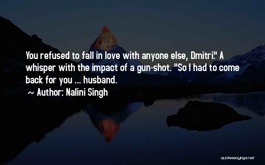Nalini Singh Quotes: You Refused To Fall In Love With Anyone Else, Dmitri. A Whisper With The Impact Of A Gun-shot. So I